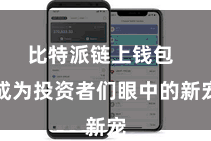 比特派链上钱包  成为投资者们眼中的新宠